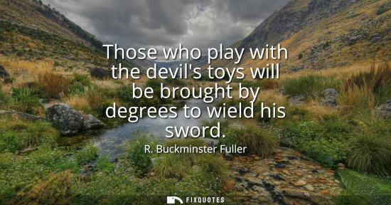 Small: Those who play with the devils toys will be brought by degrees to wield his sword
