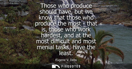 Small: Those who produce should have, but we know that those who produce the most - that is, those who work ha