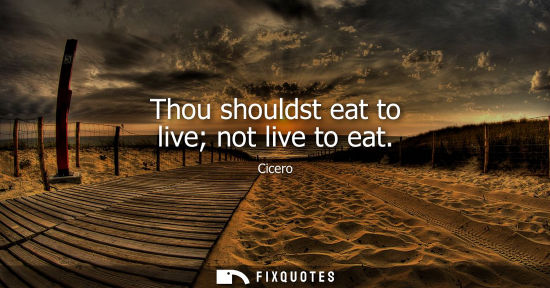 Small: Thou shouldst eat to live not live to eat