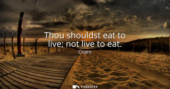Small: Thou shouldst eat to live not live to eat