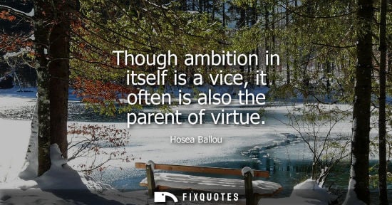 Small: Though ambition in itself is a vice, it often is also the parent of virtue