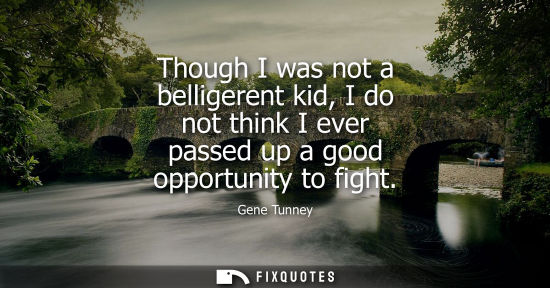 Small: Though I was not a belligerent kid, I do not think I ever passed up a good opportunity to fight