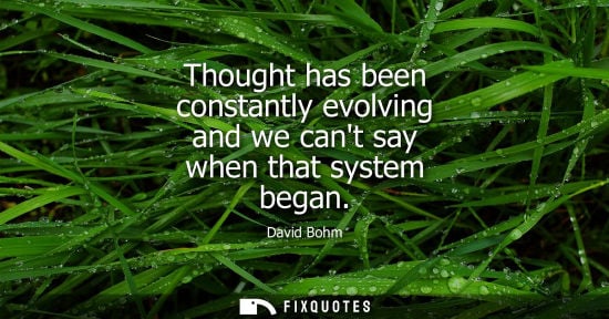 Small: David Bohm: Thought has been constantly evolving and we cant say when that system began