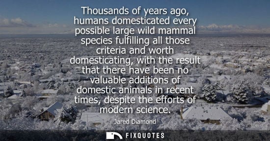 Small: Jared Diamond: Thousands of years ago, humans domesticated every possible large wild mammal species fulfilling