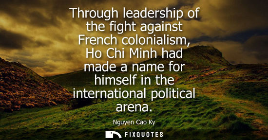 Small: Through leadership of the fight against French colonialism, Ho Chi Minh had made a name for himself in the int