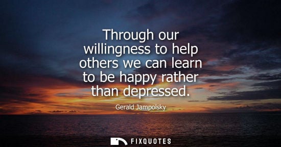 Small: Through our willingness to help others we can learn to be happy rather than depressed