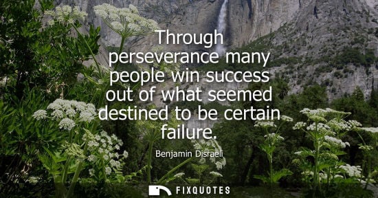 Small: Benjamin Disraeli - Through perseverance many people win success out of what seemed destined to be certain fai