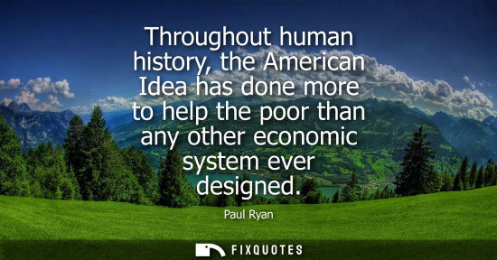 Small: Throughout human history, the American Idea has done more to help the poor than any other economic system ever