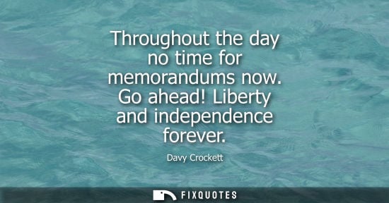 Small: Throughout the day no time for memorandums now. Go ahead! Liberty and independence forever