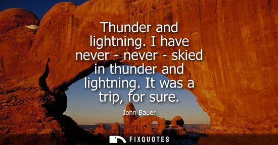 Small: Thunder and lightning. I have never - never - skied in thunder and lightning. It was a trip, for sure