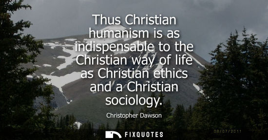Small: Thus Christian humanism is as indispensable to the Christian way of life as Christian ethics and a Chri
