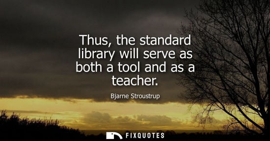 Small: Thus, the standard library will serve as both a tool and as a teacher