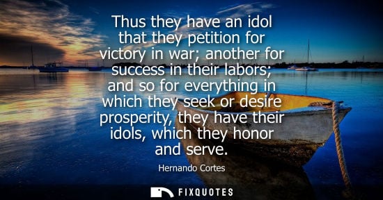 Small: Thus they have an idol that they petition for victory in war another for success in their labors and so
