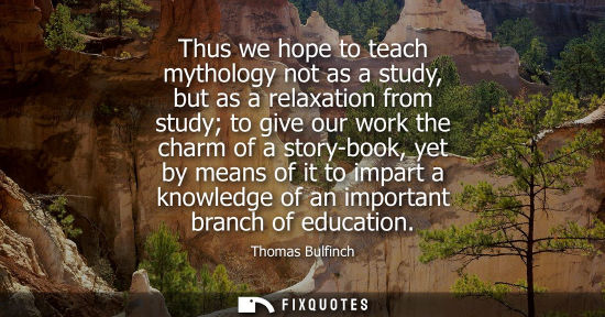 Small: Thus we hope to teach mythology not as a study, but as a relaxation from study to give our work the cha