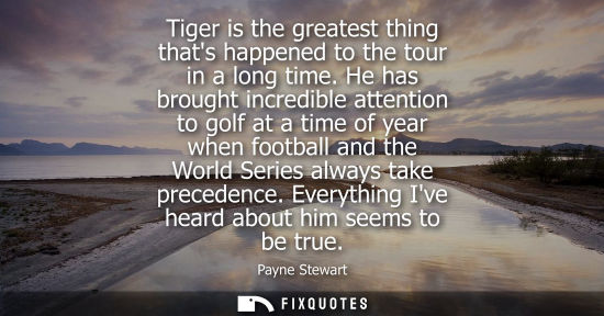 Small: Tiger is the greatest thing thats happened to the tour in a long time. He has brought incredible attention to 