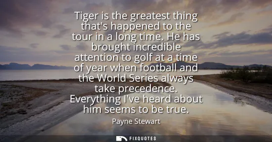 Small: Tiger is the greatest thing thats happened to the tour in a long time. He has brought incredible attention to 