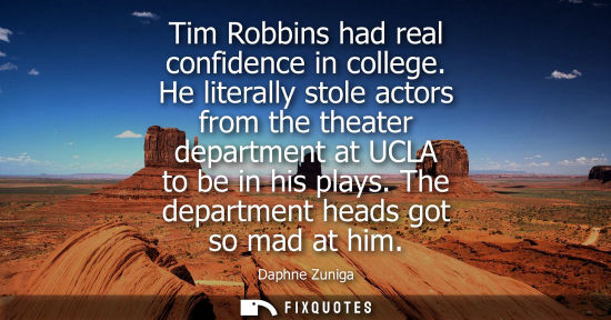 Small: Tim Robbins had real confidence in college. He literally stole actors from the theater department at UC