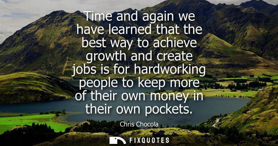 Small: Time and again we have learned that the best way to achieve growth and create jobs is for hardworking p