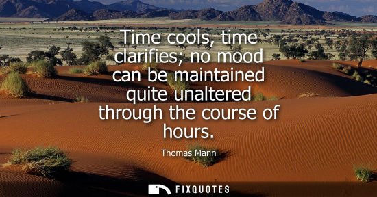 Small: Time cools, time clarifies no mood can be maintained quite unaltered through the course of hours