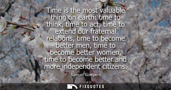 Small: Time is the most valuable thing on earth: time to think, time to act, time to extend our fraternal rela