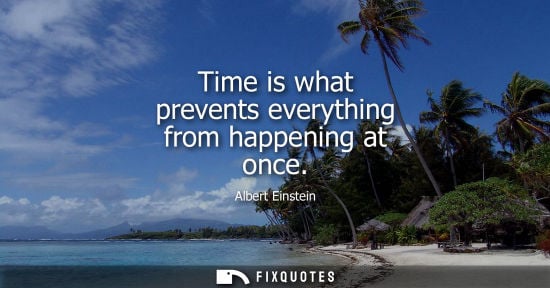 Small: Time is what prevents everything from happening at once