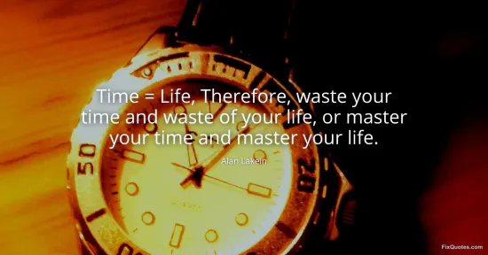 Time Life, Therefore, waste your time and waste of your life, or master your time and master your life - Alan Lakein