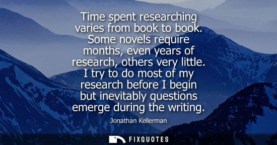 Small: Time spent researching varies from book to book. Some novels require months, even years of research, ot