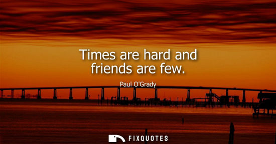 Small: Times are hard and friends are few