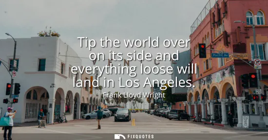 Small: Tip the world over on its side and everything loose will land in Los Angeles
