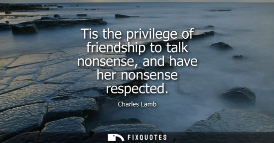 Small: Tis the privilege of friendship to talk nonsense, and have her nonsense respected