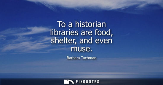 Small: To a historian libraries are food, shelter, and even muse