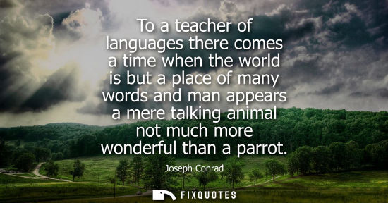Small: To a teacher of languages there comes a time when the world is but a place of many words and man appear
