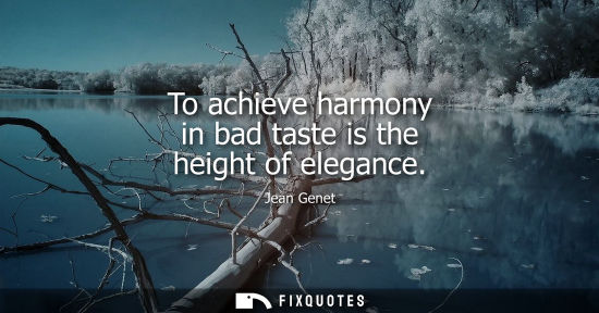 Small: To achieve harmony in bad taste is the height of elegance