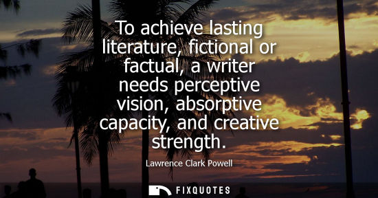 Small: To achieve lasting literature, fictional or factual, a writer needs perceptive vision, absorptive capac