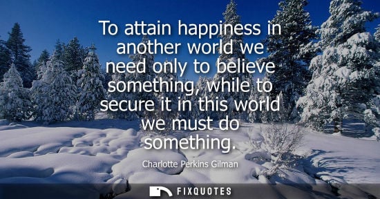 Small: To attain happiness in another world we need only to believe something, while to secure it in this worl