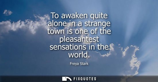 Small: To awaken quite alone in a strange town is one of the pleasantest sensations in the world