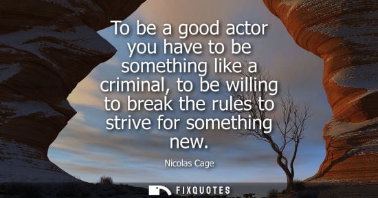 Small: To be a good actor you have to be something like a criminal, to be willing to break the rules to strive
