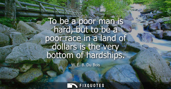 Small: To be a poor man is hard, but to be a poor race in a land of dollars is the very bottom of hardships