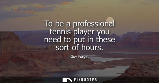 Small: To be a professional tennis player you need to put in these sort of hours