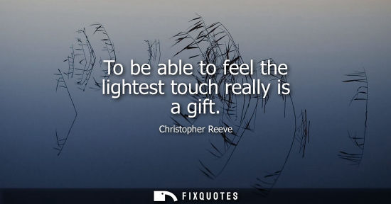Small: To be able to feel the lightest touch really is a gift