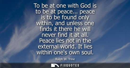 Small: To be at one with God is to be at peace... peace is to be found only within, and unless one finds it th