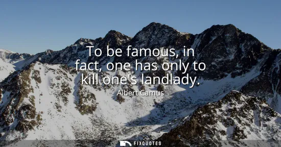 Small: To be famous, in fact, one has only to kill ones landlady