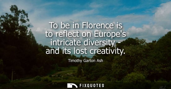 Small: To be in Florence is to reflect on Europes intricate diversity - and its lost creativity - Timothy Garton Ash