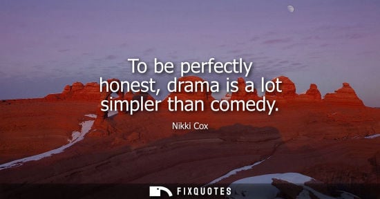 Small: To be perfectly honest, drama is a lot simpler than comedy
