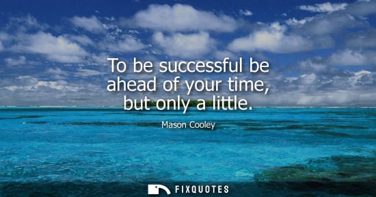 Small: To be successful be ahead of your time, but only a little