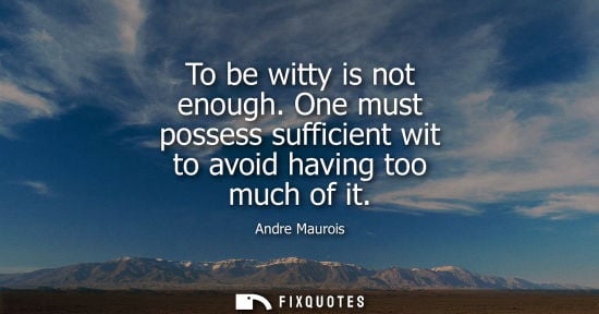 Small: To be witty is not enough. One must possess sufficient wit to avoid having too much of it