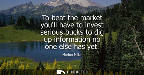 Small: To beat the market youll have to invest serious bucks to dig up information no one else has yet