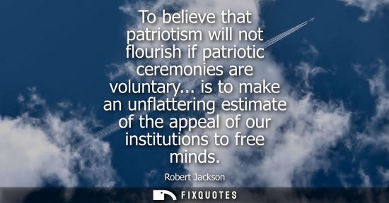 Small: To believe that patriotism will not flourish if patriotic ceremonies are voluntary... is to make an unf