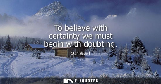 Small: To believe with certainty we must begin with doubting