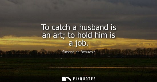 Small: To catch a husband is an art to hold him is a job